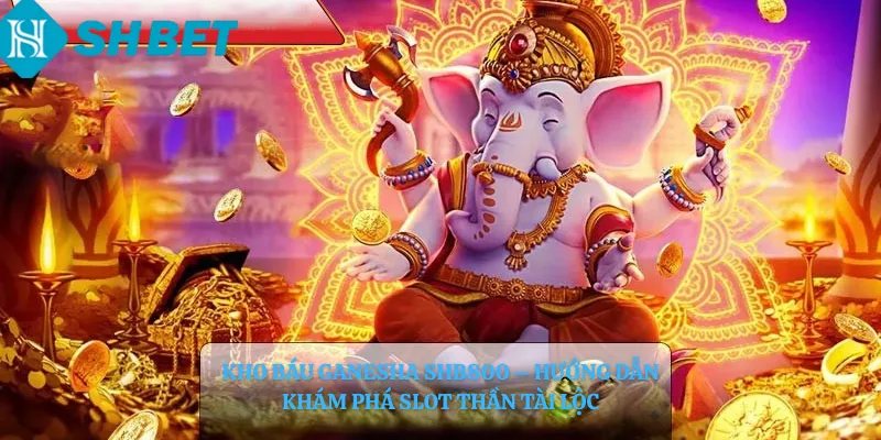 Kho Báu Ganesha shb800 – Hướng dẫn khám phá slot thần tài lộc