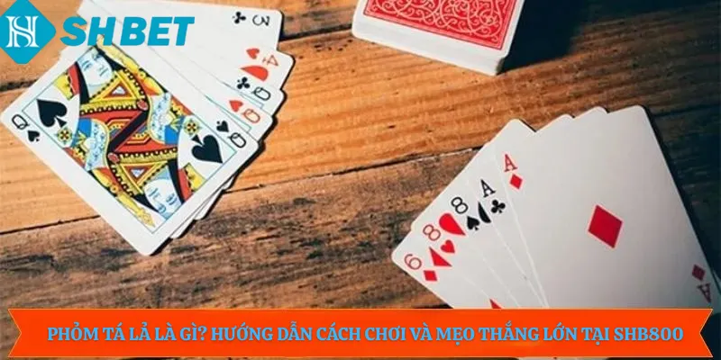 Phỏm Tá Lả Là Gì? Hướng Dẫn Cách Chơi Và Mẹo Thắng Lớn Tại Shb800
