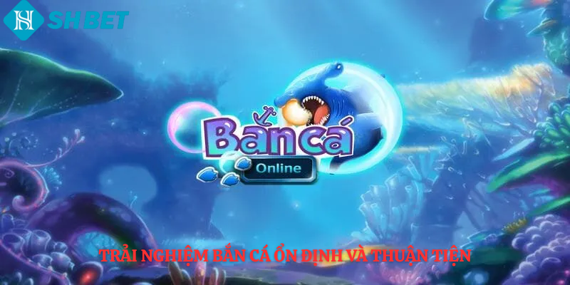 Trải nghiệm bắn cá ổn định và thuận tiện