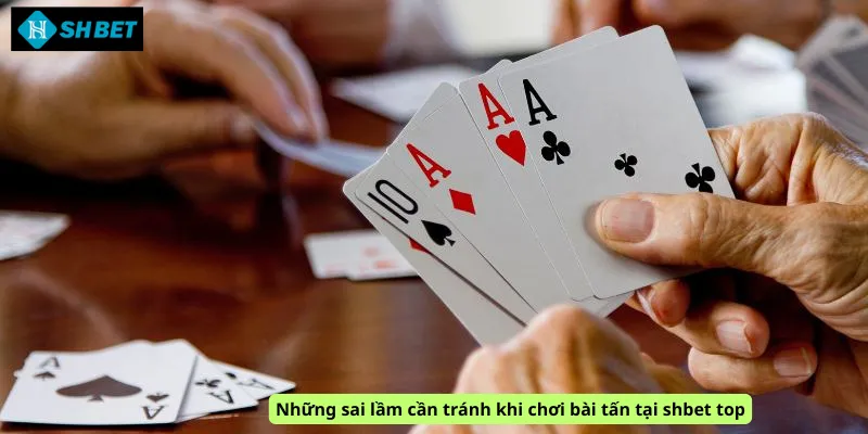 Những sai lầm cần tránh khi chơi bài tấn tại shbet top